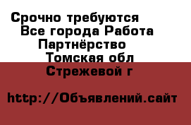 Срочно требуются !!!! - Все города Работа » Партнёрство   . Томская обл.,Стрежевой г.